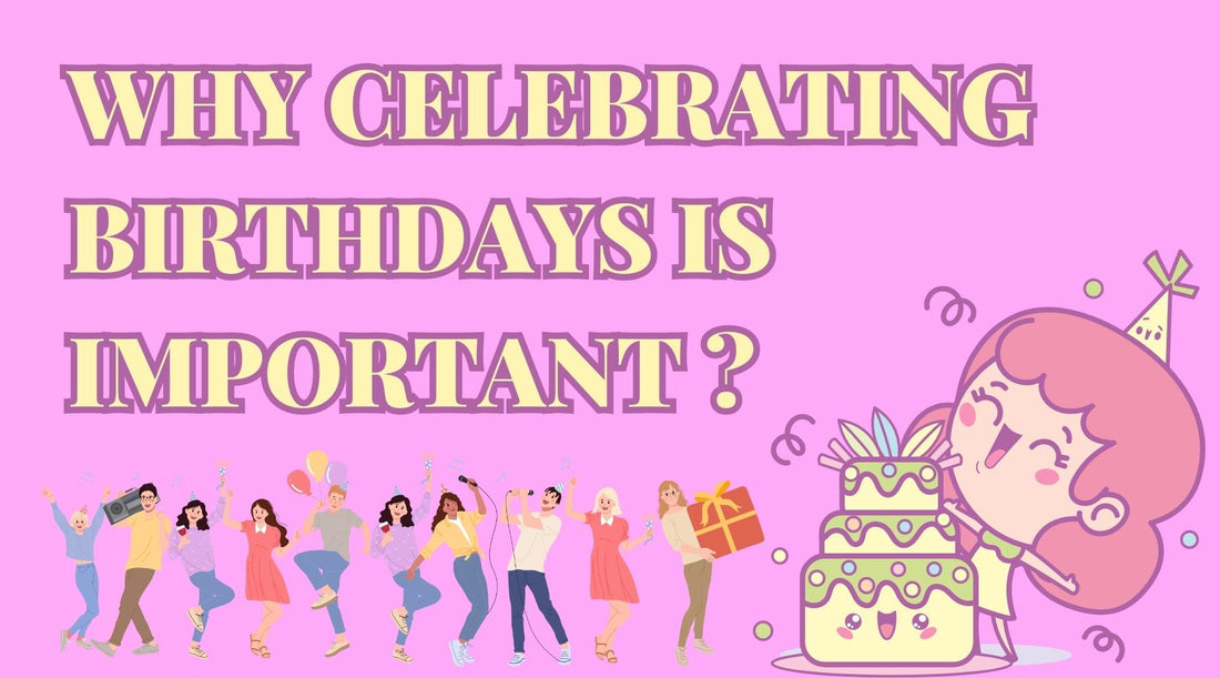 Why Celebrating Birthdays Is Important?